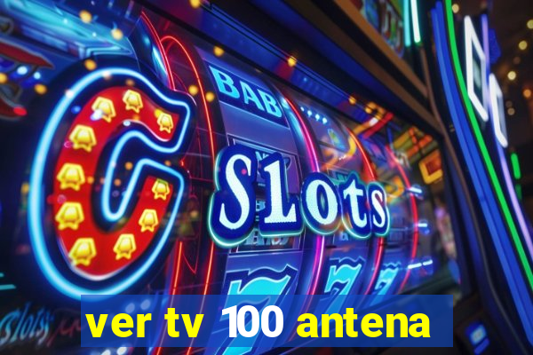 ver tv 100 antena