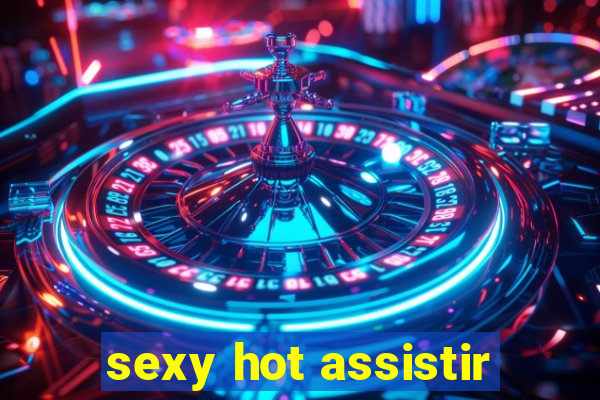 sexy hot assistir