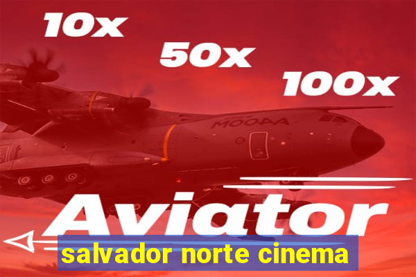 salvador norte cinema