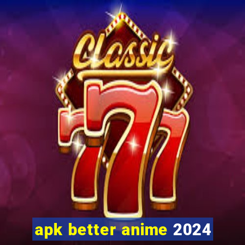 apk better anime 2024