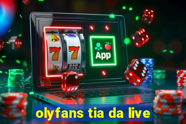 olyfans tia da live