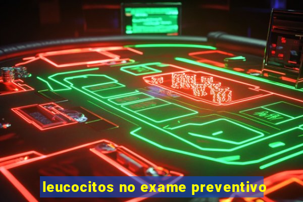 leucocitos no exame preventivo