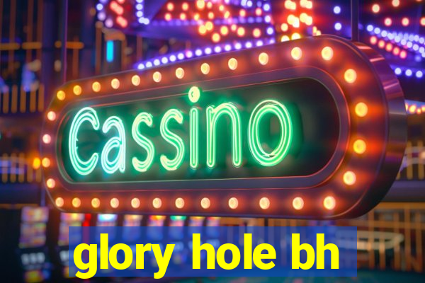 glory hole bh