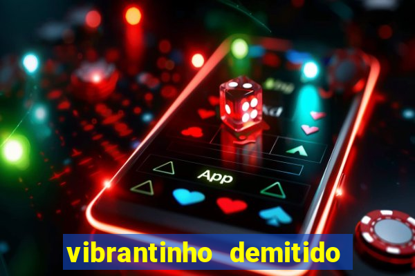 vibrantinho demitido do alterosa esporte