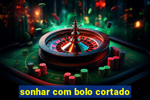 sonhar com bolo cortado