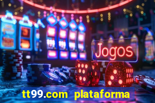 tt99.com plataforma de jogos