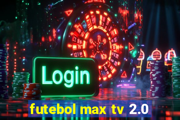 futebol max tv 2.0