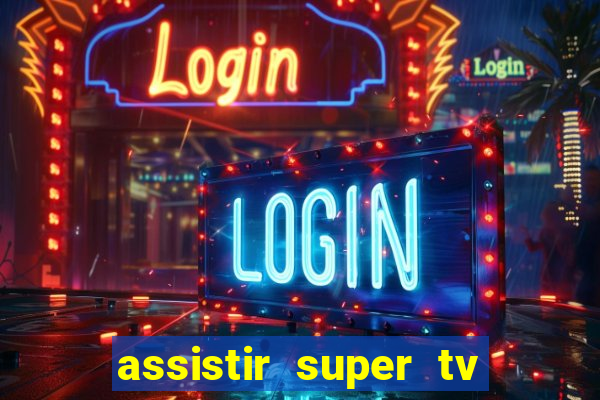 assistir super tv ao vivo