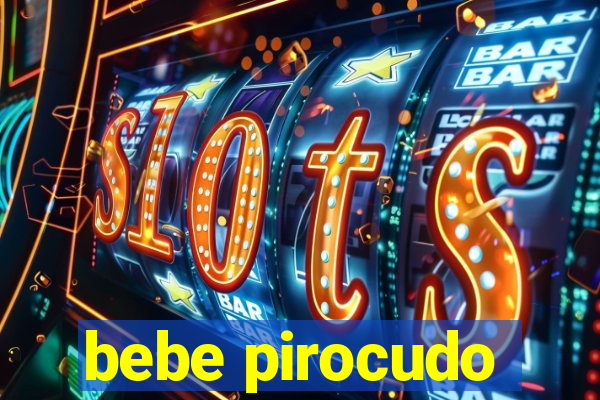 bebe pirocudo