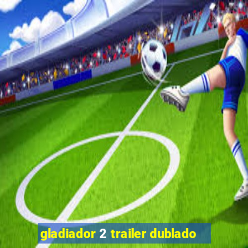 gladiador 2 trailer dublado