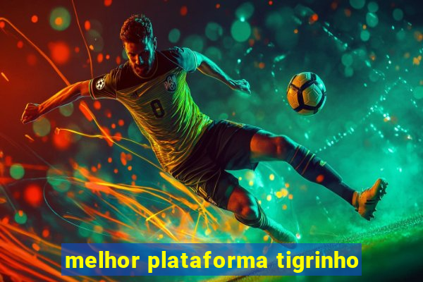 melhor plataforma tigrinho