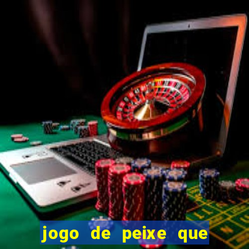 jogo de peixe que ganha dinheiro