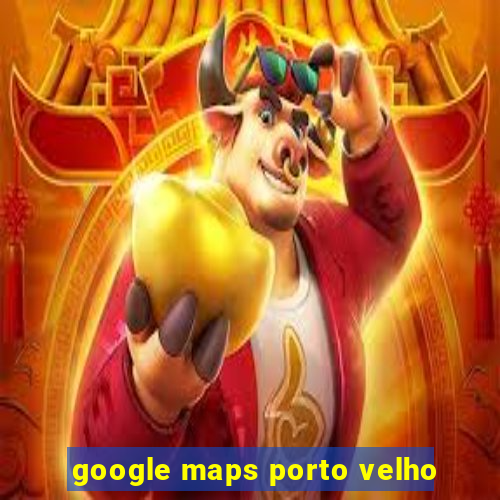 google maps porto velho