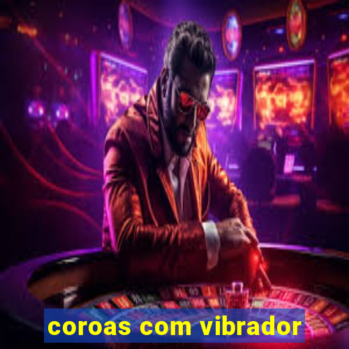 coroas com vibrador