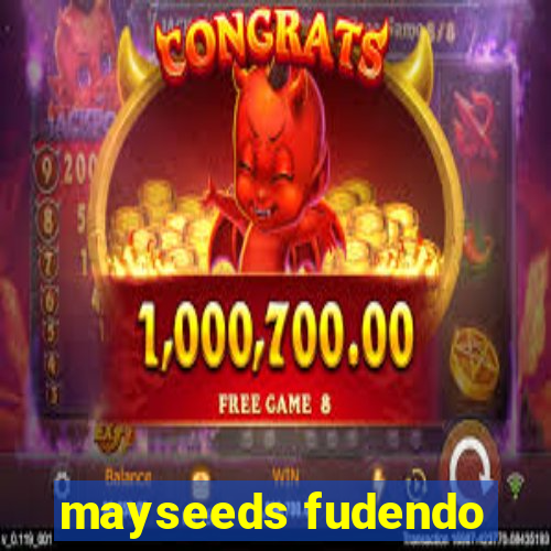 mayseeds fudendo