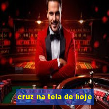 cruz na tela de hoje
