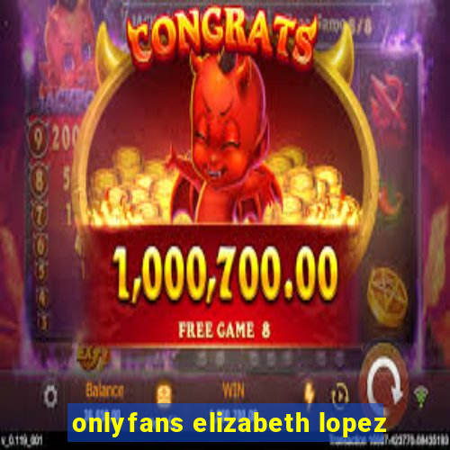 onlyfans elizabeth lopez