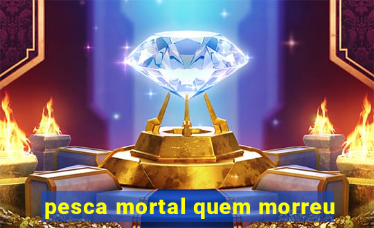 pesca mortal quem morreu