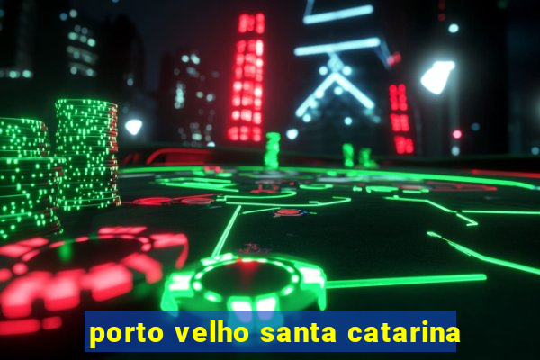 porto velho santa catarina