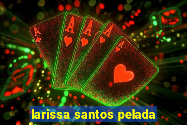 larissa santos pelada