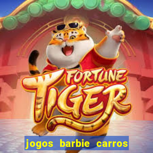 jogos barbie carros suas amigas