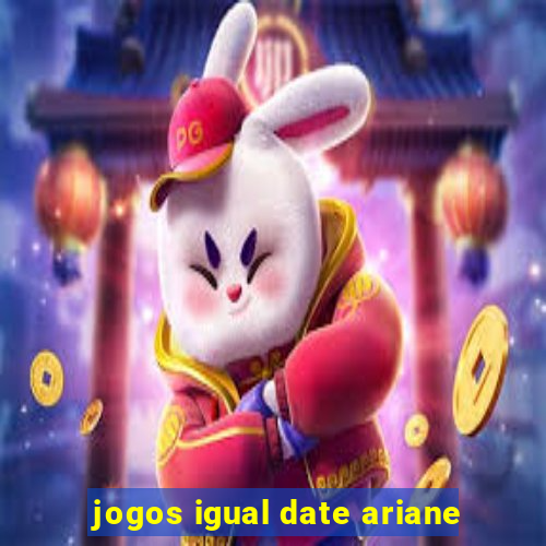 jogos igual date ariane