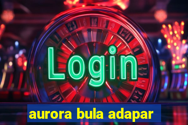 aurora bula adapar
