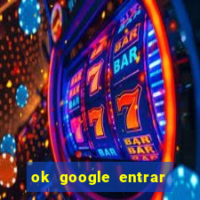 ok google entrar em jogo de c****