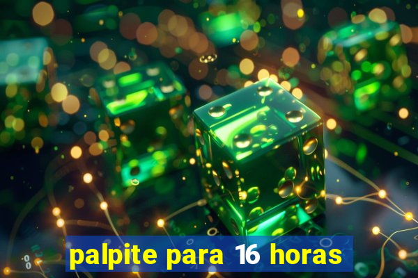 palpite para 16 horas
