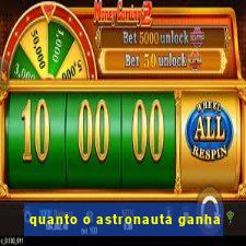 quanto o astronauta ganha