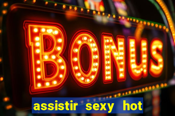 assistir sexy hot ao vivo gratis
