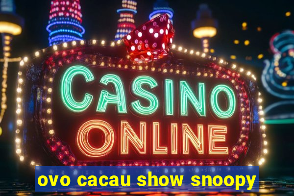 ovo cacau show snoopy