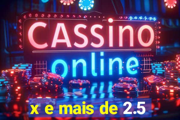 x e mais de 2.5