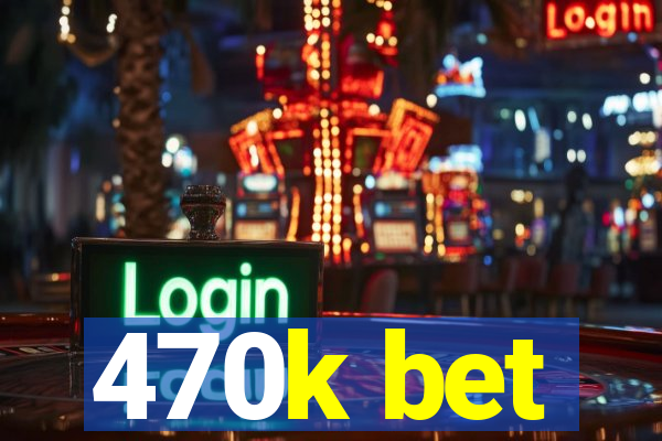 470k bet