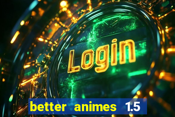 better animes 1.5 apk download