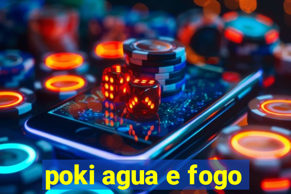 poki agua e fogo